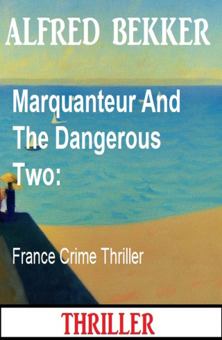 Alfred Bekker: Marquanteur And The Dangerous Two: France Crime Thriller