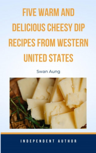 Swan Aung: Five Warm and Delicious Cheesy Dip Recipes from Western United States
