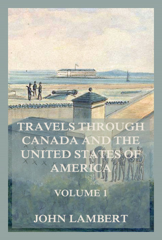 John Lambert: Travels through Canada, and the United States of North America, Volume 1