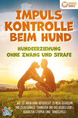 My Pets: Impulskontrolle beim Hund - Hundeerziehung ohne Zwang und Strafe: Wie Sie Ihren Hund artgerecht zu mehr Gehorsam und Gelassenheit trainieren und das Aggressionsverhalten stoppen (inkl. Hundespiele)