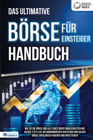 World of Finance: Das ultimative BÖRSE FÜR EINSTEIGER Handbuch: Wie Sie die Börse und alle Investment Möglichkeiten wie Aktien, ETFs & Co. im Handumdrehen verstehen und an der Börse erfolgreich agieren und investieren