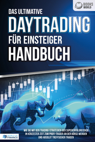 World of Finance: Das ultimative DAYTRADING FÜR EINSTEIGER Handbuch: Wie Sie mit den Trading-Strategien der Supererfolgreichen in kürzester Zeit zum Profi-Trader an der Börse werden und absolut treffsicher traden