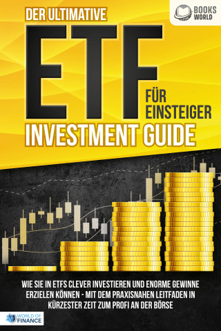 World of Finance: Der ultimative ETF FÜR EINSTEIGER Investment Guide: Wie Sie in ETFs clever investieren und enorme Gewinne erzielen können - Mit dem praxisnahen Leitfaden in kürzester Zeit zum Profi an der Börse
