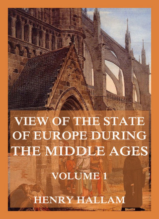 Henry Hallam: View Of The State Of Europe During The Middle Ages