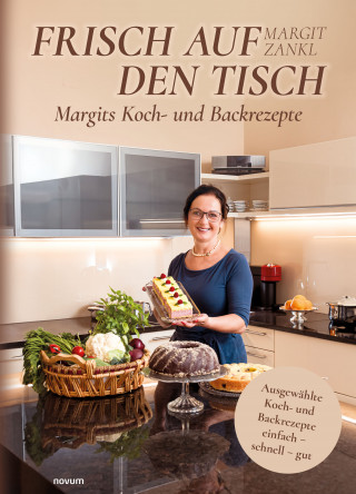 Margit Zankl: Frisch auf den Tisch - Margits Koch- und Backrezepte