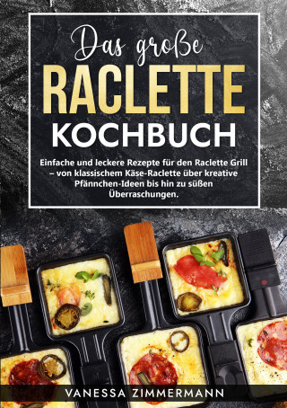 Vanessa Zimmermann: Das große Raclette Kochbuch