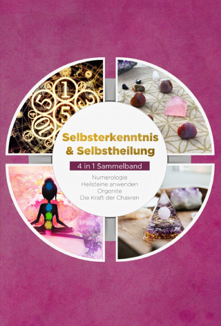 Sophia Perlich: Selbsterkenntnis & Selbstheilung - 4 in 1 Sammelband: Numerologie | Heilsteine anwenden | Orgonite | Die Kraft der Chakren