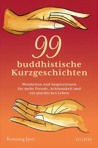 Kunzang Jyoti: 99 buddhistische Kurzgeschichten: Weisheiten und Inspirationen für mehr Freude, Achtsamkeit und ein glückliches Leben