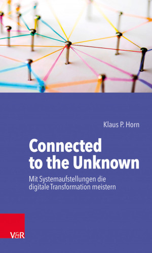 Klaus P. Horn: Connected to the Unknown – mit Systemaufstellungen die digitale Transformation meistern