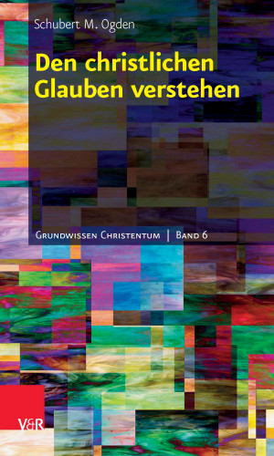 Schubert M. Ogden: Den christlichen Glauben verstehen