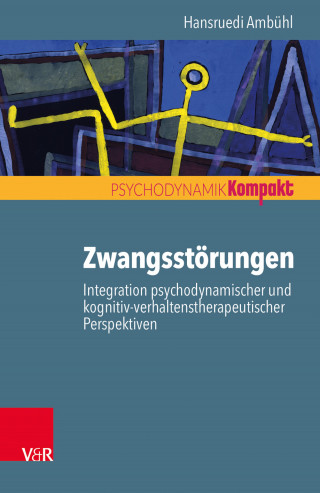 Hansruedi Ambühl: Zwangsstörungen – Integration psychodynamischer und kognitiv-verhaltenstherapeutischer Perspektiven