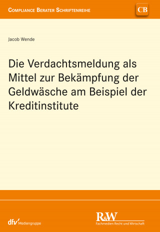 Jacob Wende: Die Verdachtsmeldung als Mittel zur Bekämpfung der Geldwäsche am Beispiel der Kreditinstitute