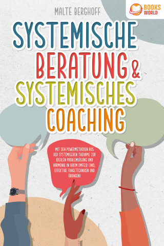 Malte Berghoff: Systemische Beratung & Systemisches Coaching: Mit den Powermethoden aus der systemischen Therapie zur idealen Problemlösung und Harmonie in Ihrem Umfeld (inkl. effektiver Fragetechniken und Übungen)