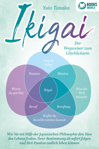 Yuto Tanaka: IKIGAI - Der Wegweiser zum Glücklichsein: Wie Sie mit Hilfe der japanischen Philosophie den Sinn des Lebens finden, Ihrer Bestimmung ab sofort folgen und Ihre Passion endlich leben können