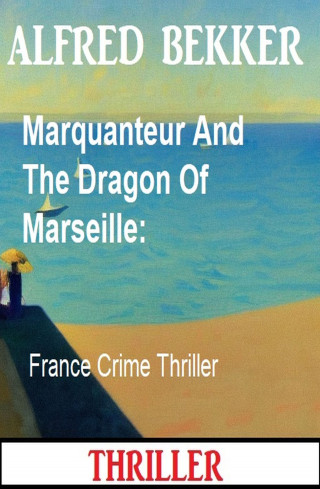 Alfred Bekker: Marquanteur And The Dragon Of Marseille: France Crime Thriller