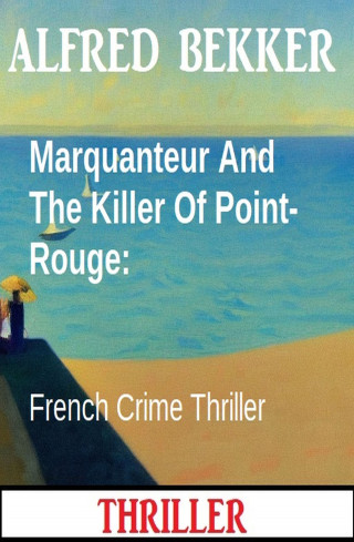 Alfred Bekker: Marquanteur And The Killer Of Point-Rouge: French Crime Thriller