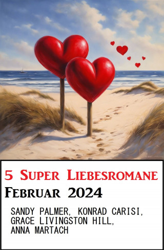 Sandy Palmer, Anna Martach, Grace Livingston Hill, Konrad Carisi: 5 Super Liebesromane Februar 2024