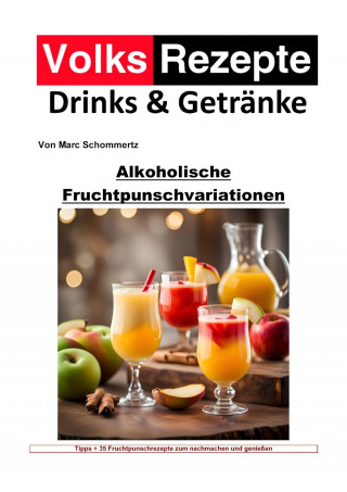 Marc Schommertz: Volksrezepte Drinks und Getränke - Alkoholische Fruchtpunschvariationen