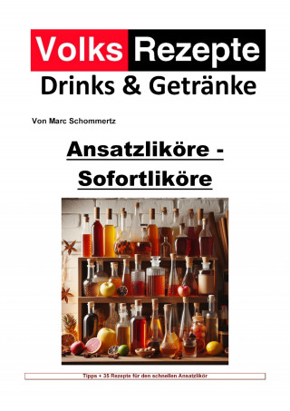 Marc Schommertz: Volksrezepte Drinks & Getränke - Ansatzliköre - Sofortliköre
