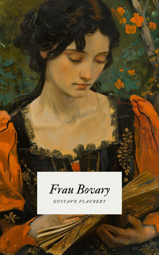 Gustave Flaubert, Klassiker der Weltgeschichte, Klassiker der Weltliteratur: Frau Bovary - Flauberts Meisterwerk