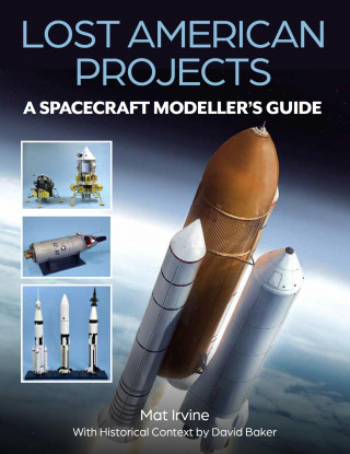Mat Irvine, David Baker: Lost American Projects: A Spacecraft Modellers Guide