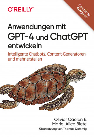 Olivier Caelen, Marie-Alice Blete: Anwendungen mit GPT-4 und ChatGPT entwickeln