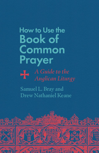 Samuel L. Bray, Drew Nathaniel Keane: How to Use the Book of Common Prayer