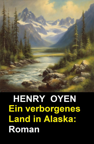 Henry Oyen: Ein verborgenes Land in Alaska: Roman