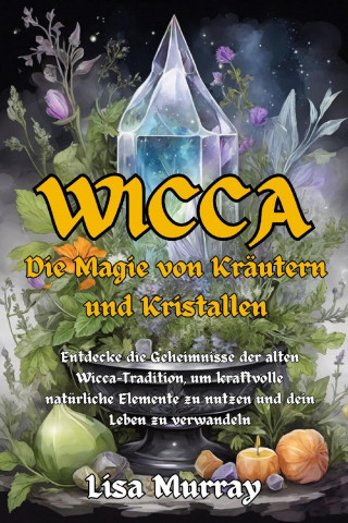 Lisa Murray: Wicca Die Magie von Kräutern und Kristallen