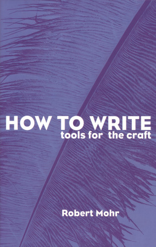Robert A. Mohr: How to Write: Tools for the Craft