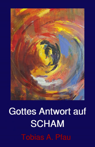 Tobias Pfau: Gottes Antwort auf SCHAM