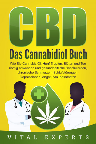 Vital Experts: CBD: Das Cannabidiol Buch. Wie Sie Cannabis Öl, Hanf Tropfen, Blüten und Tee richtig anwenden und gesundheitliche Beschwerden, chronische Schmerzen, Schlafstörungen, Depressionen, Angst uvm. bekämpfen