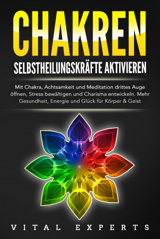 Vital Experts: CHAKREN SELBSTHEILUNGSKRÄFTE AKTIVIEREN: Mit Chakra, Achtsamkeit und Meditation drittes Auge öffnen, Stress bewältigen und Charisma entwickeln. Mehr Gesundheit, Energie und Glück für Körper und Geist.