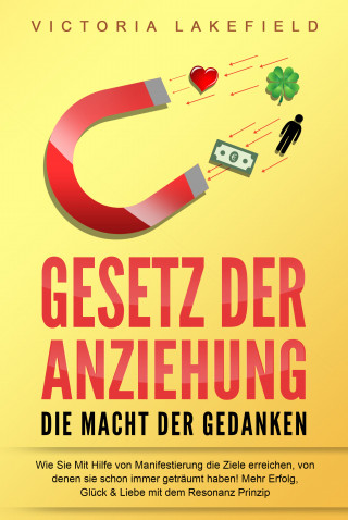 Victoria Lakefield: GESETZ DER ANZIEHUNG - Die Macht der Gedanken: Wie Sie mit Hilfe von Manifestierung die Ziele erreichen, von denen Sie schon immer geträumt haben! Mehr Erfolg, Glück & Liebe mit dem Resonanz Prinzip