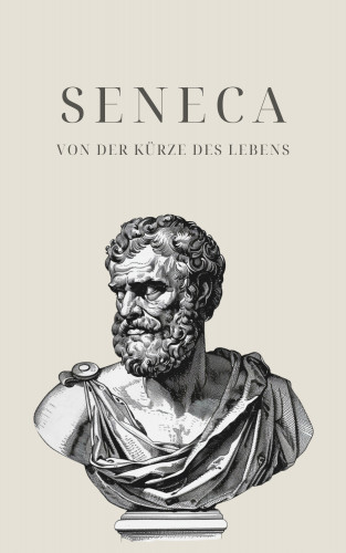 Seneca, Klassiker der Weltgeschichte, Philosophie Bücher: Von der Kürze des Lebens - Senecas Meisterwerk