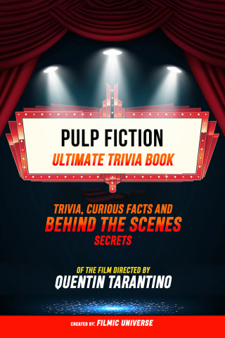 Filmic Universe: Pulp Fiction - Ultimate Trivia Book: Trivia, Curious Facts And Behind The Scenes Secrets Of The Film Directed By Quentin Tarantino