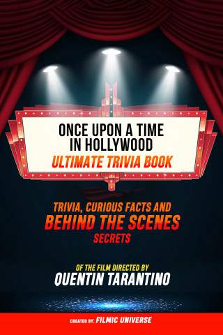 Filmic Universe: Once Upon A Time In Hollywood - Ultimate Trivia Book: Trivia, Curious Facts And Behind The Scenes Secrets Of The Film Directed By Quentin Tarantino