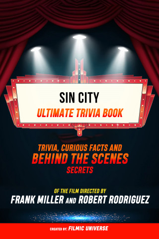 Filmic Universe: Sin City - Ultimate Trivia Book: Trivia, Curious Facts And Behind The Scenes Secrets Of The Film Directed By Frank Miller And Robert Rodriguez