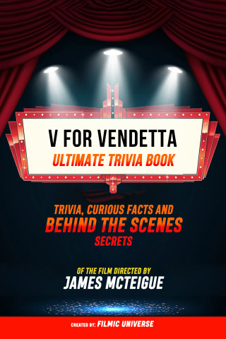 Filmic Universe: V For Vendetta - Ultimate Trivia Book: Trivia, Curious Facts And Behind The Scenes Secrets Of The Film Directed By James Mcteigue