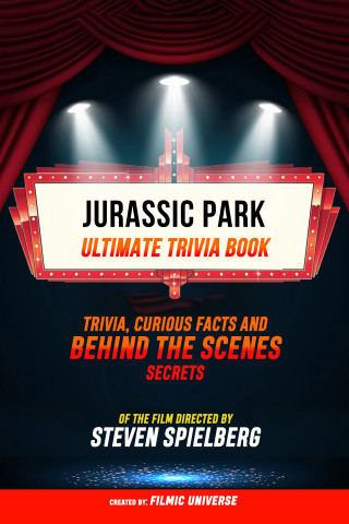 Filmic Universe: Jurassic Park - Ultimate Trivia Book: Trivia, Curious Facts And Behind The Scenes Secrets Of The Film Directed By Steven Spielberg