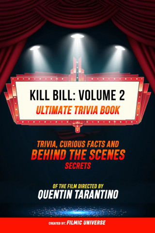 Filmic Universe: Kill Bill: Volume 2 - Ultimate Trivia Book: Trivia, Curious Facts And Behind The Scenes Secrets Of The Film Directed By Quentin Tarantino
