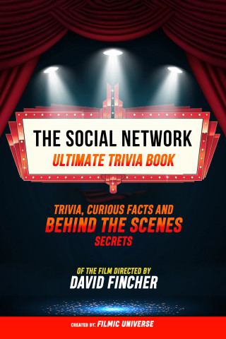 Filmic Universe: The Social Network - Ultimate Trivia Book: Trivia, Curious Facts And Behind The Scenes Secrets Of The Film Directed By David Fincher