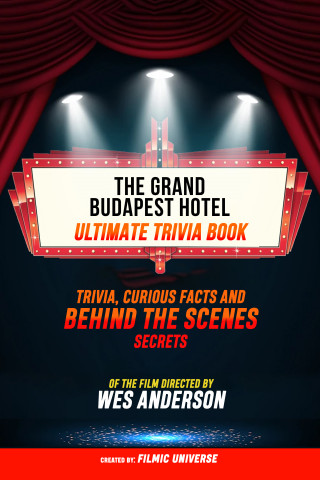 Filmic Universe: The Grand Budapest Hotel - Ultimate Trivia Book: Trivia, Curious Facts And Behind The Scenes Secrets Of The Film Directed By Wes Anderson
