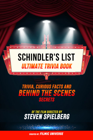 Filmic Universe: Schindler's List - Ultimate Trivia Book: Trivia, Curious Facts And Behind The Scenes Secrets Of The Film Directed By Steven Spielberg