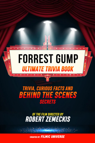 Filmic Universe: Forrest Gump - Ultimate Trivia Book: Trivia, Curious Facts And Behind The Scenes Secrets Of The Film Directed By Robert Zemeckis