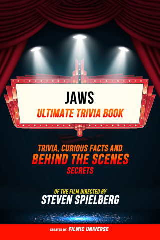 Filmic Universe: Jaws - Ultimate Trivia Book: Trivia, Curious Facts And Behind The Scenes Secrets Of The Film Directed By Steven Spielberg