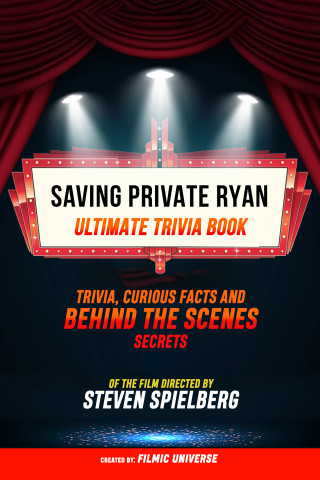 Filmic Universe: Saving Private Ryan - Ultimate Trivia Book: Trivia, Curious Facts And Behind The Scenes Secrets Of The Film Directed By Steven Spielberg