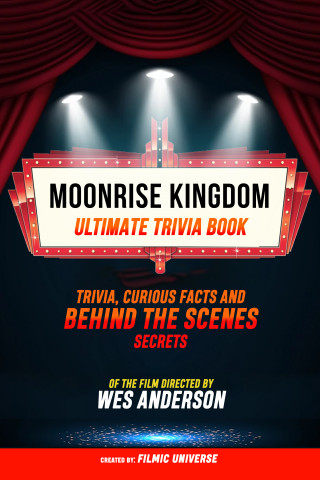 Filmic Universe: Moonrise Kingdom - Ultimate Trivia Book: Trivia, Curious Facts And Behind The Scenes Secrets Of The Film Directed By Wes Anderson