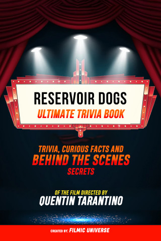 Filmic Universe: Reservoir Dogs - Ultimate Trivia Book: Trivia, Curious Facts And Behind The Scenes Secrets Of The Film Directed By Quentin Tarantino