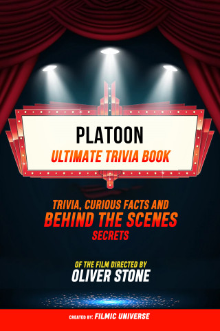 Filmic Universe: Platoon - Ultimate Trivia Book: Trivia, Curious Facts And Behind The Scenes Secrets Of The Film Directed By Oliver Stone